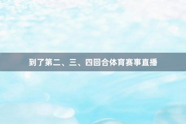 到了第二、三、四回合体育赛事直播