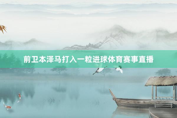 前卫本泽马打入一粒进球体育赛事直播