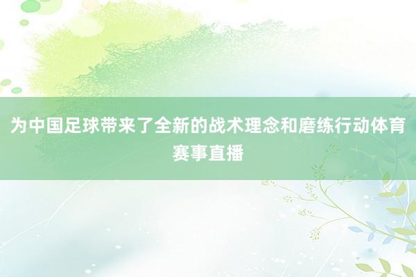 为中国足球带来了全新的战术理念和磨练行动体育赛事直播