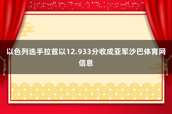 以色列选手拉兹以12.933分收成亚军沙巴体育网信息
