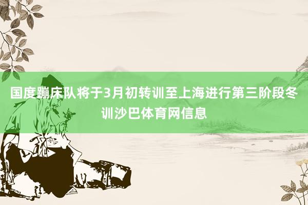 国度蹦床队将于3月初转训至上海进行第三阶段冬训沙巴体育网信息
