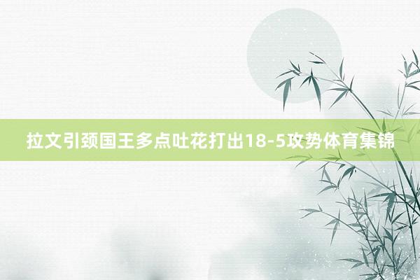 拉文引颈国王多点吐花打出18-5攻势体育集锦