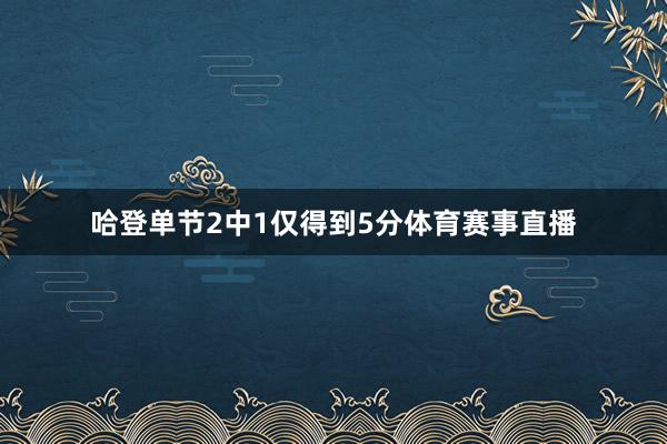 哈登单节2中1仅得到5分体育赛事直播