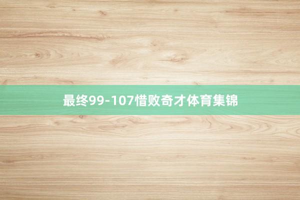 最终99-107惜败奇才体育集锦