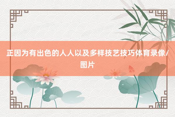 正因为有出色的人人以及多样技艺技巧体育录像/图片