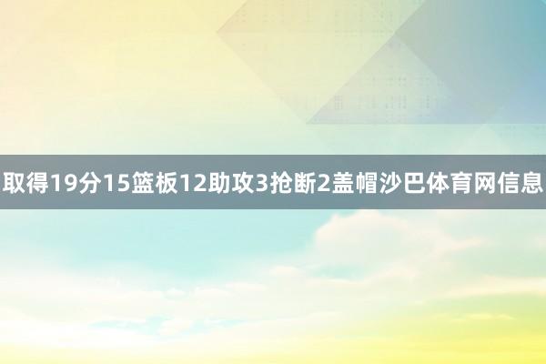 取得19分15篮板12助攻3抢断2盖帽沙巴体育网信息