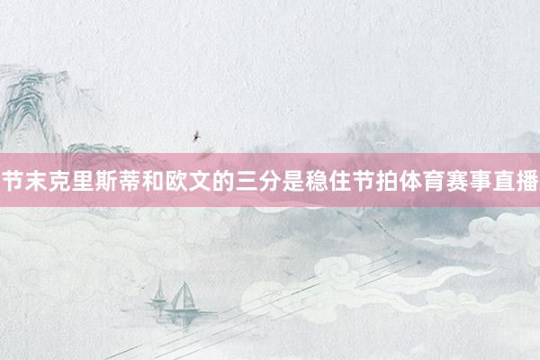 节末克里斯蒂和欧文的三分是稳住节拍体育赛事直播
