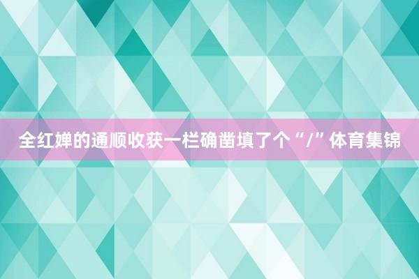 全红婵的通顺收获一栏确凿填了个“/”体育集锦