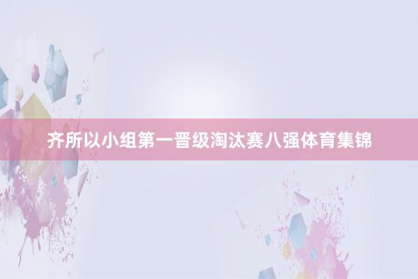 齐所以小组第一晋级淘汰赛八强体育集锦
