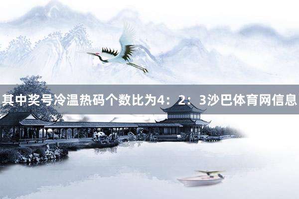 其中奖号冷温热码个数比为4：2：3沙巴体育网信息
