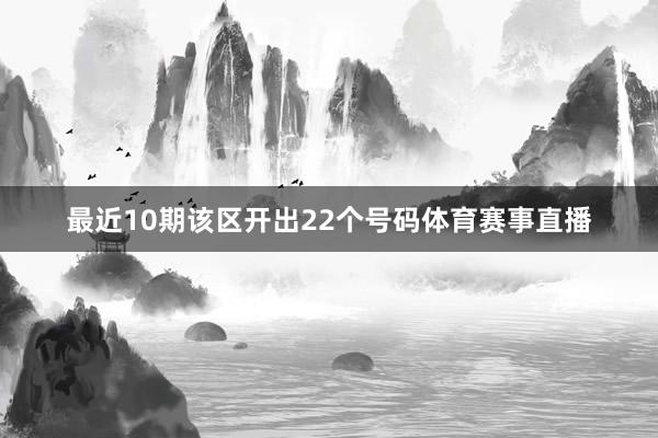 最近10期该区开出22个号码体育赛事直播