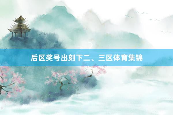 后区奖号出刻下二、三区体育集锦