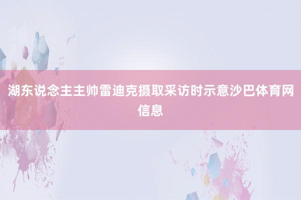 湖东说念主主帅雷迪克摄取采访时示意沙巴体育网信息