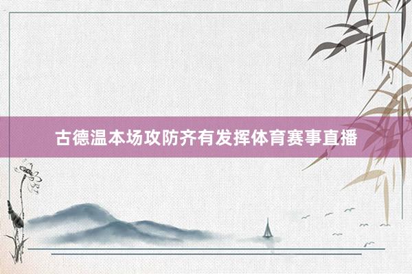 古德温本场攻防齐有发挥体育赛事直播