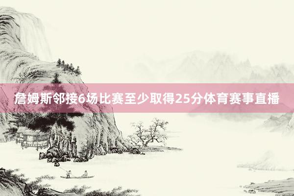 詹姆斯邻接6场比赛至少取得25分体育赛事直播