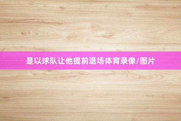 是以球队让他提前退场体育录像/图片