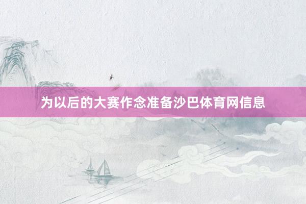 为以后的大赛作念准备沙巴体育网信息