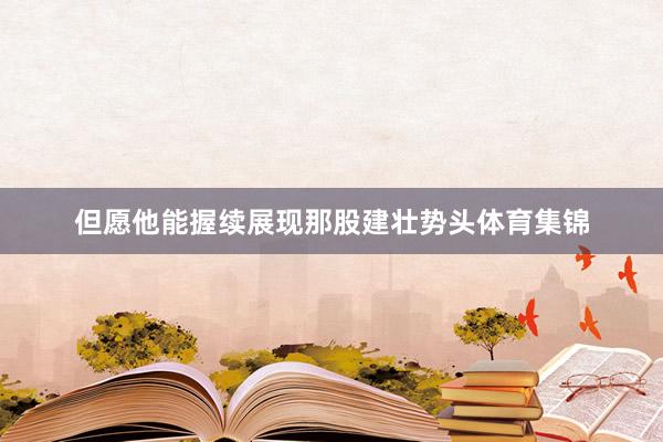但愿他能握续展现那股建壮势头体育集锦