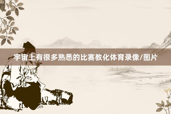 宇宙上有很多熟悉的比赛教化体育录像/图片