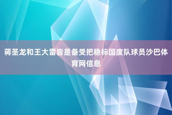蒋圣龙和王大雷皆是备受把稳标国度队球员沙巴体育网信息