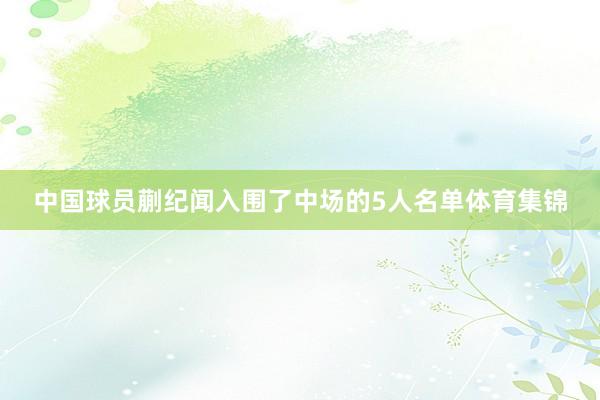 中国球员蒯纪闻入围了中场的5人名单体育集锦