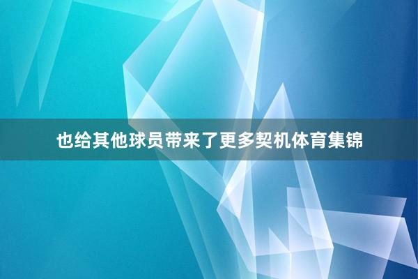 也给其他球员带来了更多契机体育集锦
