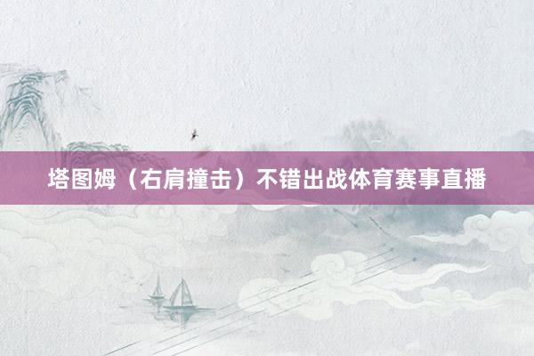 塔图姆（右肩撞击）不错出战体育赛事直播