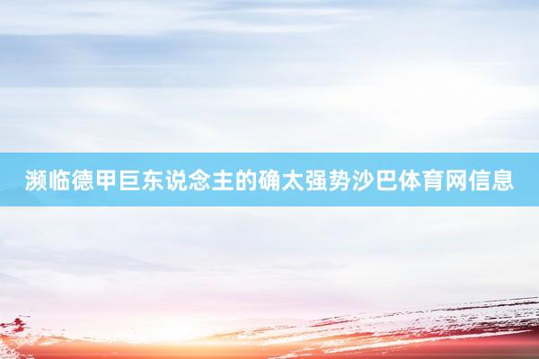 濒临德甲巨东说念主的确太强势沙巴体育网信息
