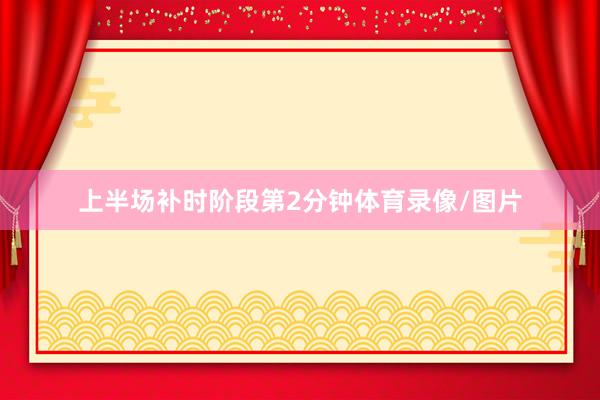 上半场补时阶段第2分钟体育录像/图片