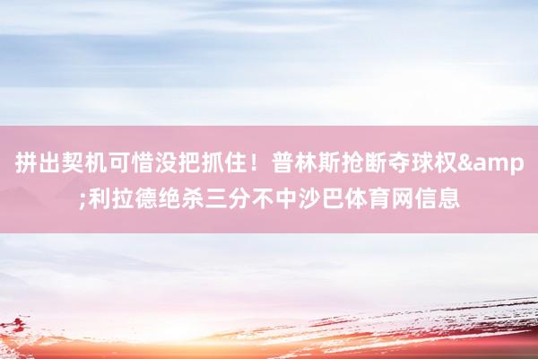 拼出契机可惜没把抓住！普林斯抢断夺球权&利拉德绝杀三分不中沙巴体育网信息