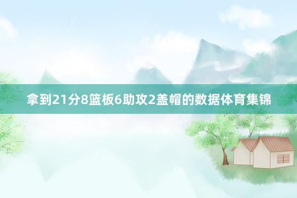 拿到21分8篮板6助攻2盖帽的数据体育集锦