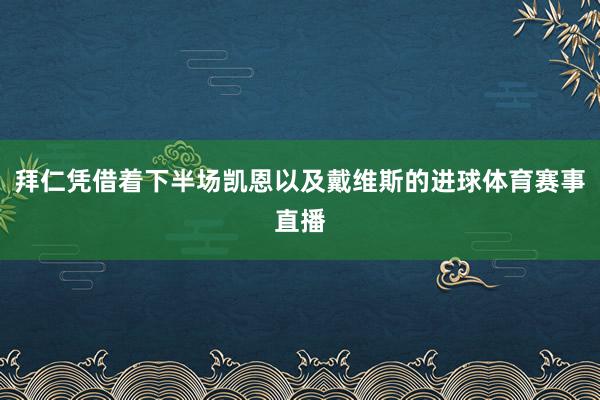 拜仁凭借着下半场凯恩以及戴维斯的进球体育赛事直播