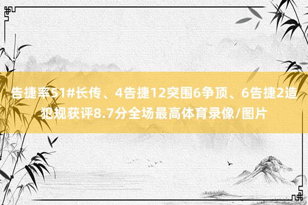 告捷率51#长传、4告捷12突围6争顶、6告捷2造犯规获评8.7分全场最高体育录像/图片