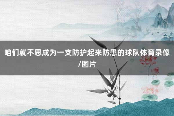 咱们就不思成为一支防护起来防患的球队体育录像/图片