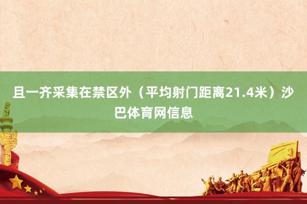 且一齐采集在禁区外（平均射门距离21.4米）沙巴体育网信息