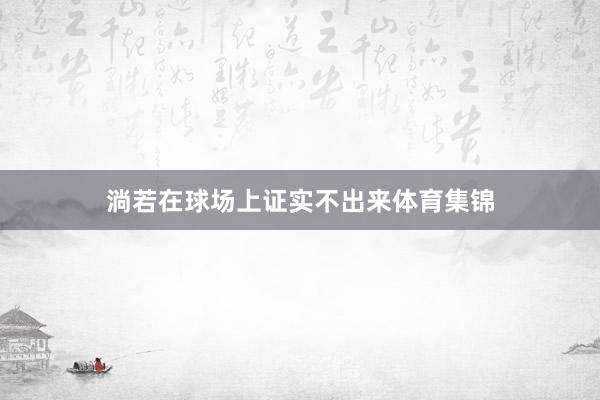 淌若在球场上证实不出来体育集锦