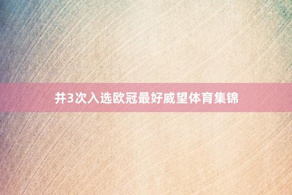 并3次入选欧冠最好威望体育集锦