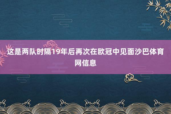 这是两队时隔19年后再次在欧冠中见面沙巴体育网信息