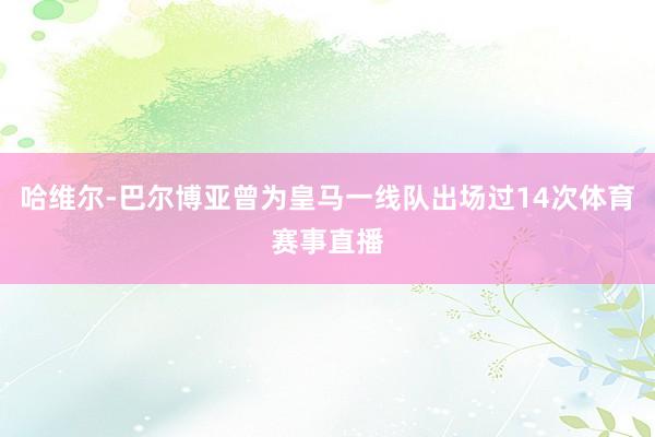 哈维尔-巴尔博亚曾为皇马一线队出场过14次体育赛事直播