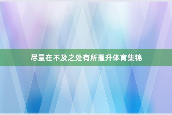 尽量在不及之处有所擢升体育集锦