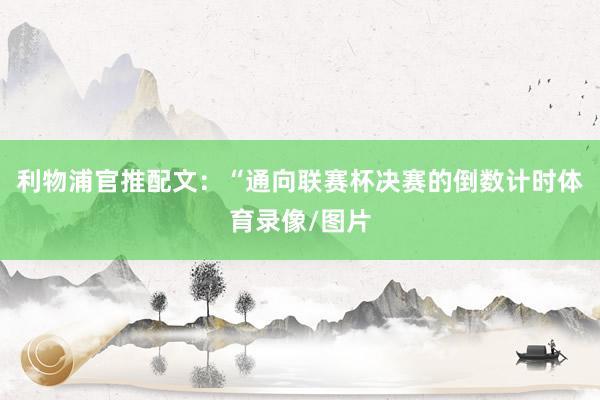 利物浦官推配文：“通向联赛杯决赛的倒数计时体育录像/图片
