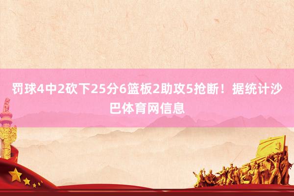 罚球4中2砍下25分6篮板2助攻5抢断！据统计沙巴体育网信息