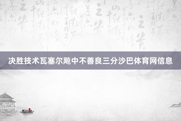 决胜技术瓦塞尔飚中不善良三分沙巴体育网信息