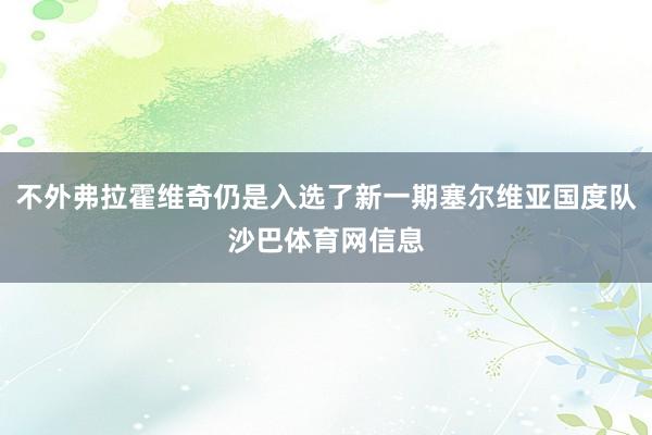 不外弗拉霍维奇仍是入选了新一期塞尔维亚国度队沙巴体育网信息