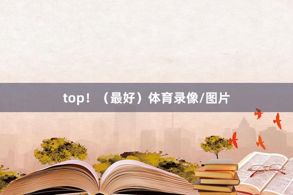 top！（最好）体育录像/图片