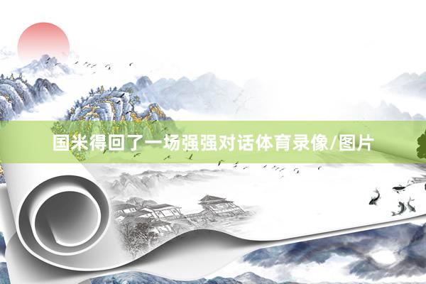 国米得回了一场强强对话体育录像/图片
