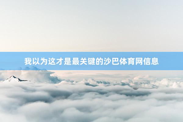 我以为这才是最关键的沙巴体育网信息