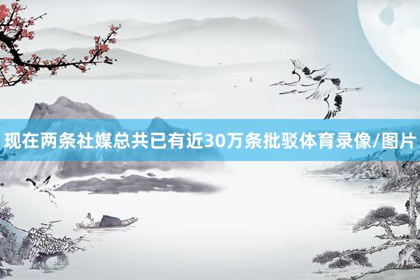 现在两条社媒总共已有近30万条批驳体育录像/图片
