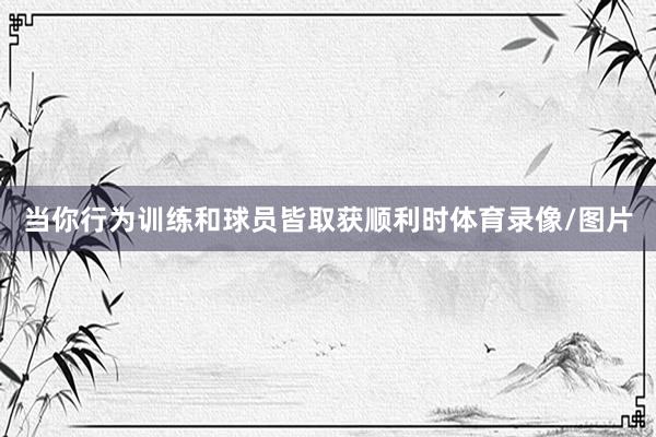 当你行为训练和球员皆取获顺利时体育录像/图片