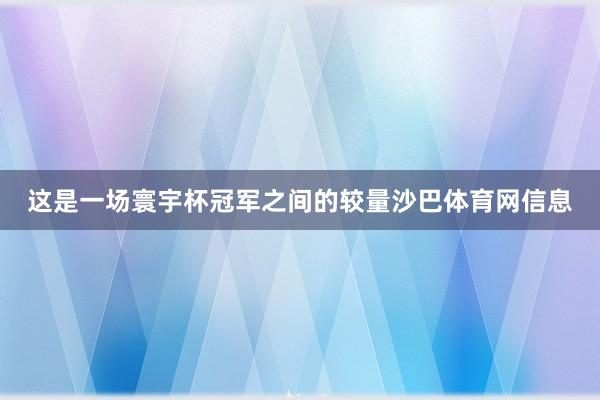这是一场寰宇杯冠军之间的较量沙巴体育网信息
